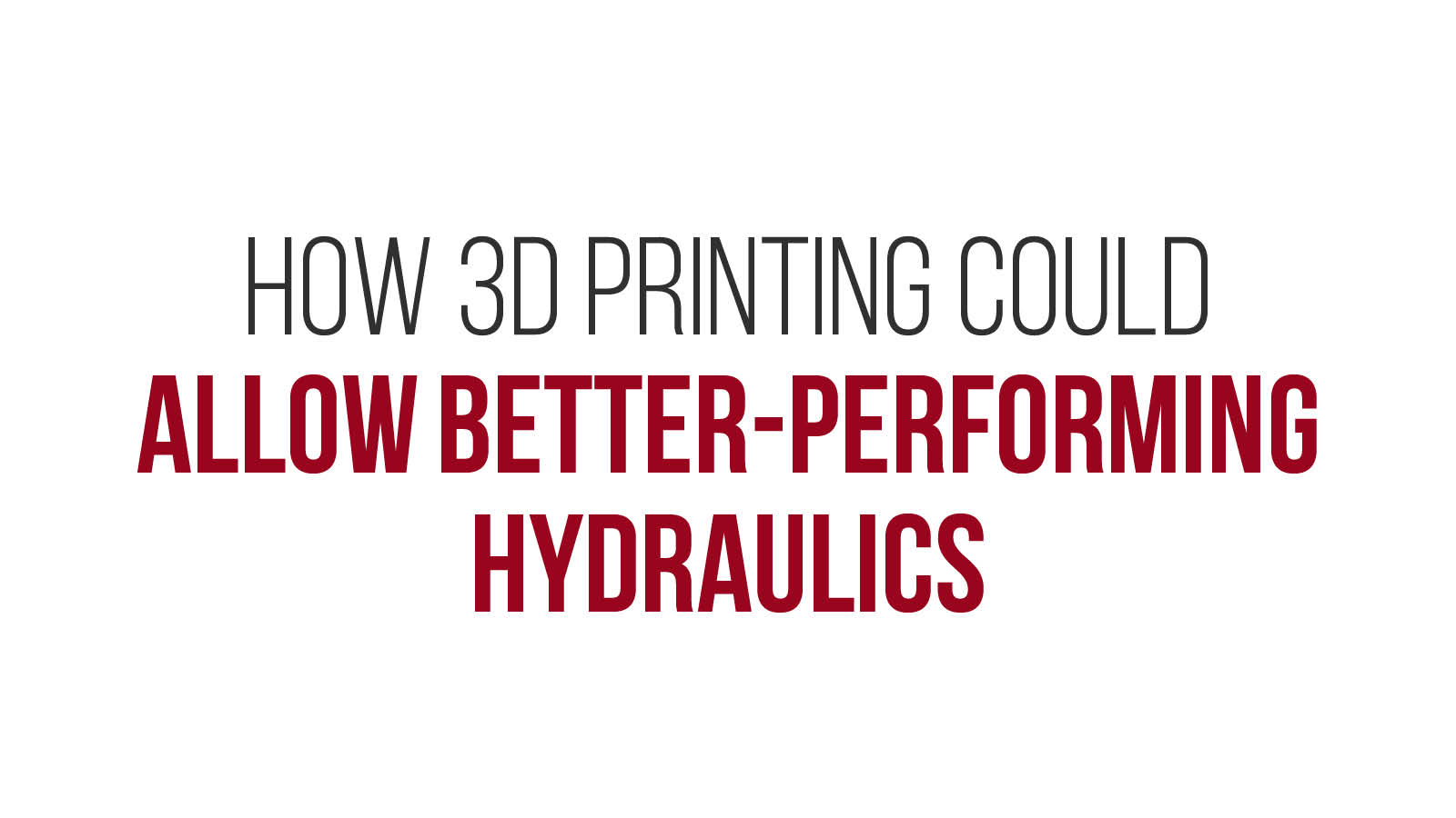 How 3D Printing Could Allow Better-Performing Hydraulics
